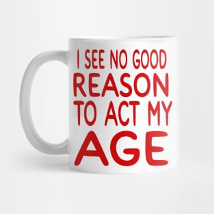 I See NO Reason To Act My Age Mug